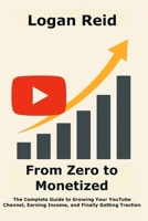 From Zero to Monetized: The Complete Guide to Growing Your YouTube Channel, Earning Income, and Finally Getting Traction B0F2ZGD9DP Book Cover