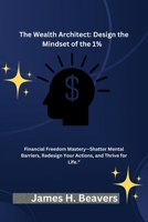 The Wealth Architect: Design the Mindset of the 1%: Financial Freedom Mastery—Shatter Mental Barriers, Redesign Your Action B0FK4T1TKJ Book Cover