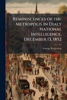 Reminiscences of the metropolis in dialy national intelligence, December 13, 1852 1149947209 Book Cover
