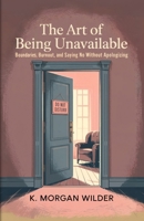 The Art of Being Unavailable: Boundaries, Burnout, and Saying No Without Apologizing B0F8NCSVQB Book Cover