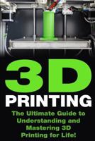 3D Printing: The Ultimate Guide to Mastering 3D Printing for Life 1508848149 Book Cover