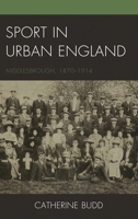 Sport in Urban England: Middlesbrough, 1870-1914 1498529437 Book Cover