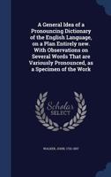 A general idea of a pronouncing dictionary of the English language, on a plan entirely new. With observations on several words that are variously ... as a specimen of the work. ... By J. Walker. 1021504548 Book Cover