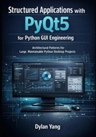 Structured Applications with PyQt5 for Python GUI Engineering: Architectural Patterns for Large, Maintainable Python Desktop Projects (Building ... Maintainable Desktop Applications with PyQt5) B0GH29YD15 Book Cover