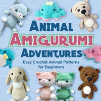 Animal Amigurumi Adventures: Easy Crochet Animal Patterns for Beginners: Crochet Animals B0CM1N8VRL Book Cover