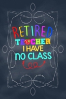 Retired Teacher I have no class: Funny gift for a teacher retirement 1672700396 Book Cover