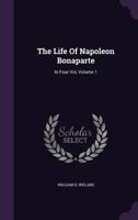 The Life of Napoleon Bonaparte: In Four Vol, Volume 1 1010965093 Book Cover