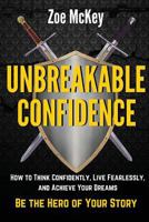 Unbreakable Confidence: How To Think Confidently, Live Fearlessly, And Achieve Your Dreams - Be The Hero Of Your Story 1534844848 Book Cover