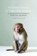 Voracious Science and Vulnerable Animals: A Primate Scientist's Ethical Journey 022637565X Book Cover