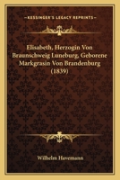 Elisabeth, Herzogin Von Braunschweig Luneburg, Geborene Markgrasin Von Brandenburg (1839) 1160088306 Book Cover
