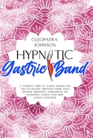 Hypnotic Gastric Band: A Complete Guide to Achieve Weight Loss And Eat Healthy Through Gastric Band Hypnosis, Meditation, Affirmations And Motivation. Change Your Mind, Change Your Body. B08HGPPN5T Book Cover