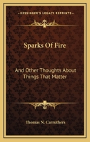 Sparks Of Fire: And Other Thoughts About Things That Matter 0548387044 Book Cover