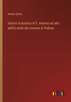 Intorno la basilica di S. Antonio ed altri edifizi eretti dal comune di Padova (Italian Edition) 3563230293 Book Cover