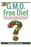 GMO Free Diet: How to Stay Healthy by Identifying and Avoiding Dangerous Foods 1494384264 Book Cover
