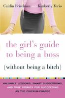 The Girl's Guide to Being a Boss (Without Being a Bitch): Valuable Lessons, Smart Suggestions, and True Stories for Succeeding as the Chick-in-Charge 0767922840 Book Cover