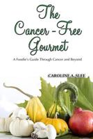 The Cancer-Free Gourmet: A Foodie's Guide Through Cancer and Beyond 1496090225 Book Cover