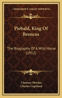 Piebald, King Of Broncos: The Biography Of A Wild Horse 1166994627 Book Cover