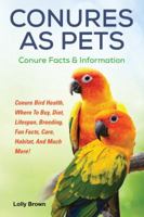 Conures as Pets: Conure Bird Health, Where To Buy, Diet, Lifespan, Breeding, Fun Facts, Care, Habitat, And Much More! Conure Facts & Information 1941070698 Book Cover