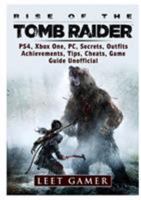 Rise of The Tomb Raider, PS4, Xbox One, PC, Secrets, Outfits, Achievements, Tips, Cheats, Game Guide Unofficial 0359207766 Book Cover