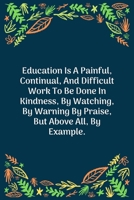 Education Is A Painful, Continual, And Difficult Work To Be Done In Kindness, By Watching, By Warning By Praise, But Above All, By Example: 100 Pages 6'' x 9'' Lined Writing Paper Perfect Gift For Tea 1707853924 Book Cover