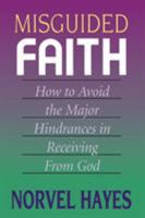 Misguided Faith: How To Avoid The Major Hindrances In Receiving From God 0892744839 Book Cover
