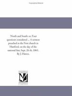 North and South: or, Four questions considered ... A sermon preached in the First church in Hartford, on the day of the national fast, Sept. 26 th, 1861. By J. Hawes. 1418193968 Book Cover