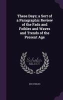 These Days; A Sort of a Paragraphic Review of the Fads and Foibles and Waves and Trends of the Present Age 0548562989 Book Cover