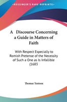 A Discourse Concerning A Guide In Matters Of Faith: With Respect Especially To Romish Pretense Of The Necessity Of Such A One As Is Infallible 1437452302 Book Cover