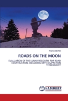 ROADS ON THE MOON: EVALUATION OF THE LUNAR REGOLITH, FOR ROAD CONSTRUCTION, INCLUDING DRY COMPACTION TECHNOLOGY 6206156028 Book Cover