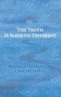 The Truth Is Slightly Different: Angels comment on crucial issues 3848235897 Book Cover