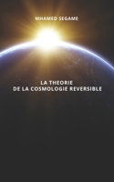 LA THEORIE DE LA COSMOLOGIE REVERSIBLE: L’univers au croisement de la physique, de la philosophie et du sacré (French Edition) B0FPMMWFJC Book Cover