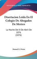 Disertacion Leida En El Colegio De Abogados De Mexico: La Noche Del 8 De Abril De 1876 (1876) 1168013771 Book Cover