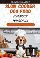 SLOW COOKER DOG FOOD COOKBOOK FOR BEAGLE: The Complete Guide to Canine Vet-Approved Healthy Homemade Quick and Easy Croc pot Recipes for a Tail Wagging and Healthier Furry Friend. B0CW99GW1P Book Cover