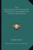 The Angler And His Friend Or Piscatory Colloquies And Fishing Excursions 1162991208 Book Cover