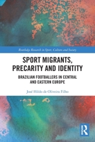 Sport Migrants, Precarity and Identity: Brazilian Footballers in Central and Eastern Europe 1032650346 Book Cover
