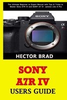 Sony A7R IV Users Guide: The Ultimate Beginner to Expert Manual with Tips & Tricks to Master Sony A7R IV and SONY A7 III camera Like A Pro B08F6RCCNB Book Cover