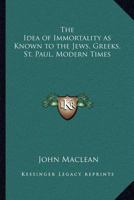 The Idea of Immortality as Known to the Jews, Greeks, St. Paul, Modern Times 1162573082 Book Cover