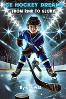 Ice Hockey Dreams: From Rink to Glory B0DWJFX427 Book Cover