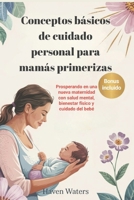 Conceptos básicos de cuidado personal para mamás primerizas: Prosperando en una nueva maternidad con salud mental, bienestar físico y cuidado del bebé (Spanish Edition) B0F5NTXLNL Book Cover