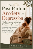 The Post Partum Anxiety AND Depression Recovery Guide: A Mother's Path to Emotional Wellness, Stress Relief, Hormonal Balance for Healing After Childbirth B0H1D71PQJ Book Cover