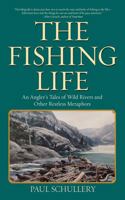 The Fishing Life: An Angler's Tales of Wild Rivers and Other Restless Metaphors 1626362394 Book Cover