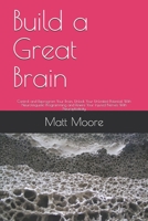 Build a Great Brain: Control and Reprogram Your Brain, Unlock Your Unlimited Potential With Neurolinguistic Programming and Rewire Your Injured Nerves With Neuroplasticity B0851MJM81 Book Cover