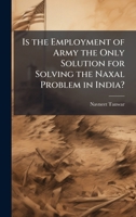 Is the Employment of Army the Only Solution for Solving the Naxal Problem in India? 1025112768 Book Cover