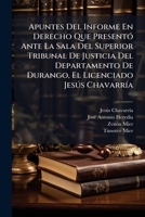 Apuntes Del Informe En Derecho Que Presentó Ante La Sala Del Superior Tribunal De Justicia Del Departamento De Durango, El Licenciado Jesús Chavarría: ... Este Señor Sigue Contra... 1247381714 Book Cover