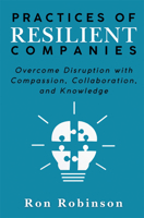 Practices of Resilient Companies: Overcome Disruption with Compassion, Collaboration, and Knowledge 1637429487 Book Cover
