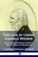 The Life of (John) Conrad Weiser, the German Pioneer, Patriot, and Patron of Two Races 1789873088 Book Cover