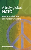 A Truly Global NATO: How to Abolish War and Nuclear Weapons 1788746163 Book Cover