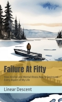 Failure At Fifty: How Alcohol and Mental Illness Nearly Destroyed Every Aspect of My Life 1805588249 Book Cover