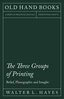 The Three Groups of Printing - Relief, Planographic and Intaglio 1447453336 Book Cover