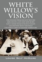 White Willow's Vision: The Indian Princess Just Before Her Death Gave Her New Born Son A Name Which Would Shape His Destiny Into The Wild Untamed Land Of Indian Territory 147871977X Book Cover